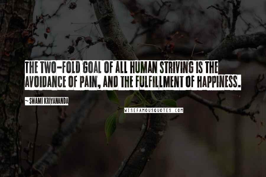 Swami Kriyananda Quotes: The two-fold goal of all human striving is the avoidance of pain, and the fulfillment of happiness.