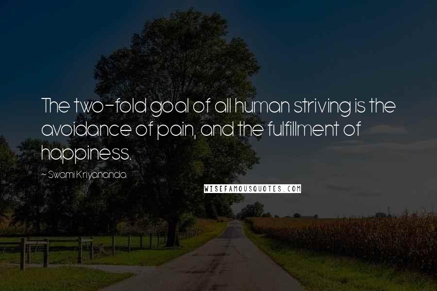 Swami Kriyananda Quotes: The two-fold goal of all human striving is the avoidance of pain, and the fulfillment of happiness.