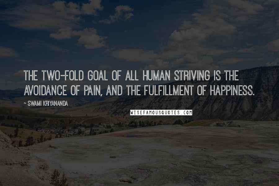 Swami Kriyananda Quotes: The two-fold goal of all human striving is the avoidance of pain, and the fulfillment of happiness.