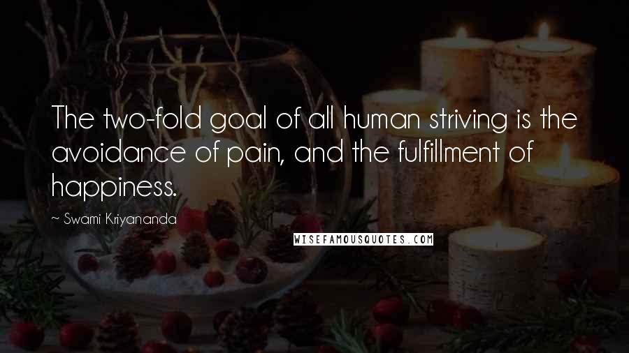 Swami Kriyananda Quotes: The two-fold goal of all human striving is the avoidance of pain, and the fulfillment of happiness.