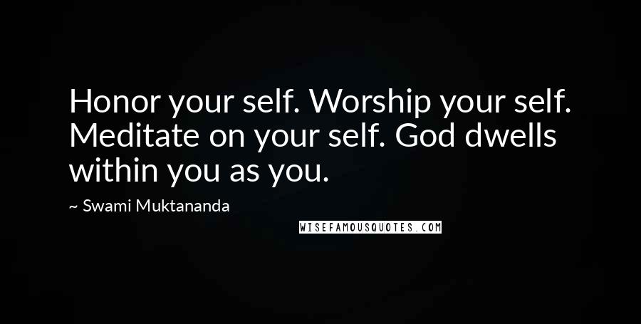 Swami Muktananda Quotes: Honor your self. Worship your self. Meditate on your self. God dwells within you as you.