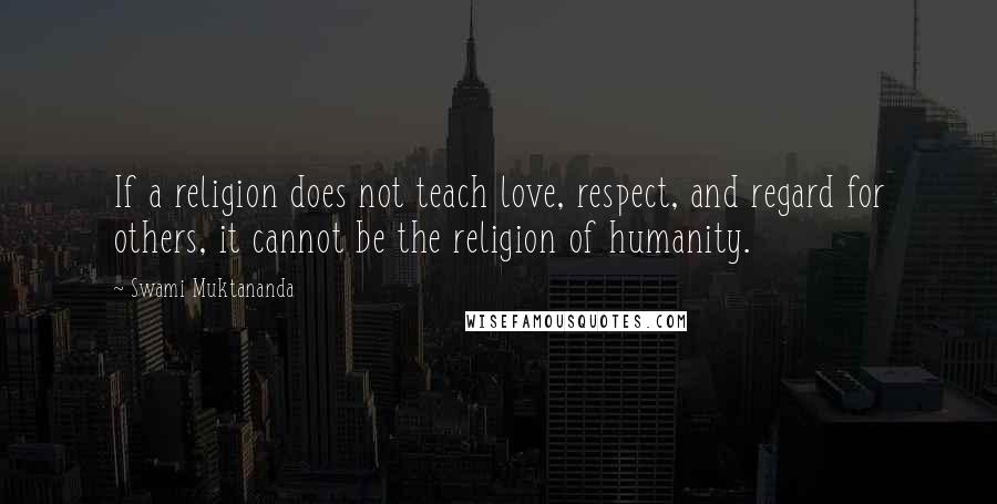 Swami Muktananda Quotes: If a religion does not teach love, respect, and regard for others, it cannot be the religion of humanity.