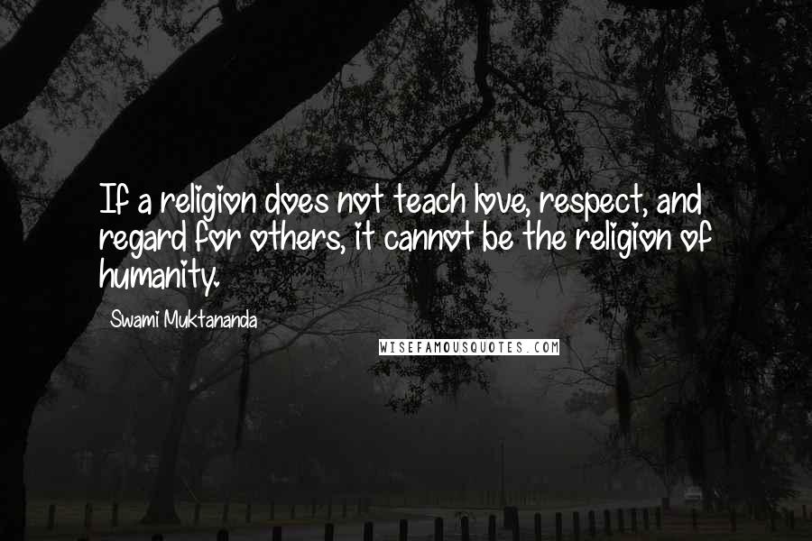 Swami Muktananda Quotes: If a religion does not teach love, respect, and regard for others, it cannot be the religion of humanity.