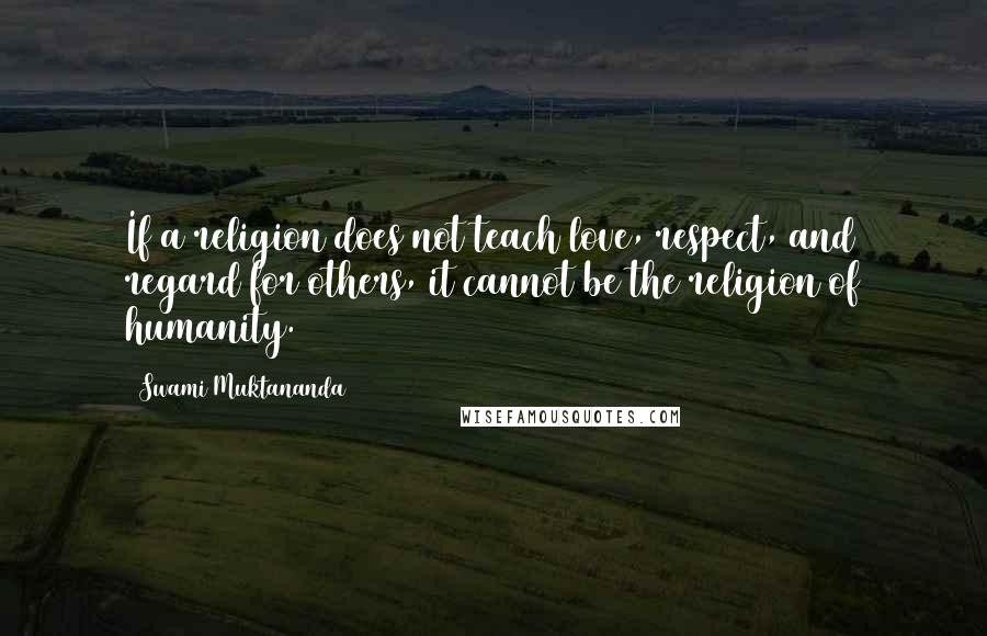 Swami Muktananda Quotes: If a religion does not teach love, respect, and regard for others, it cannot be the religion of humanity.