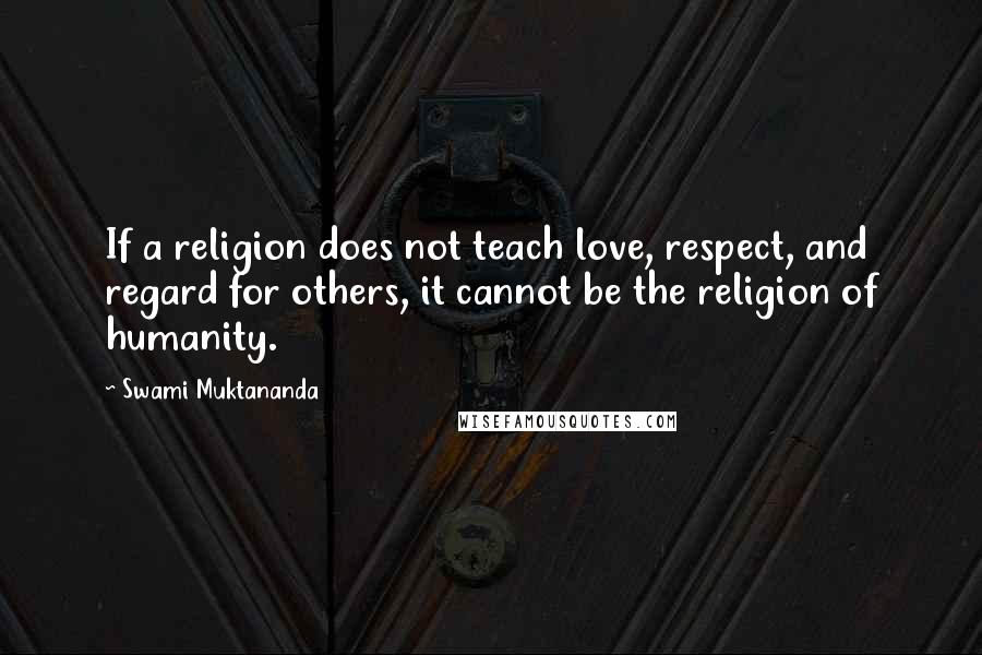 Swami Muktananda Quotes: If a religion does not teach love, respect, and regard for others, it cannot be the religion of humanity.