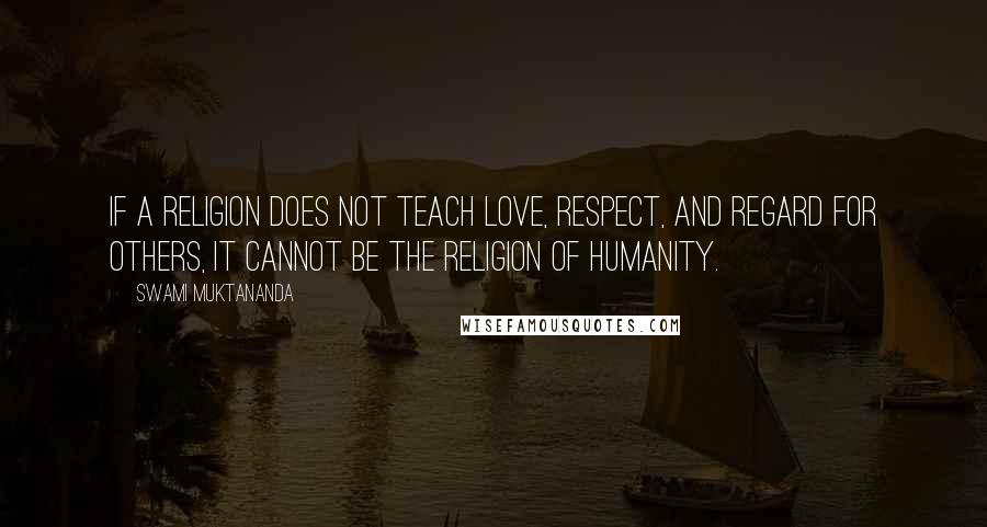 Swami Muktananda Quotes: If a religion does not teach love, respect, and regard for others, it cannot be the religion of humanity.