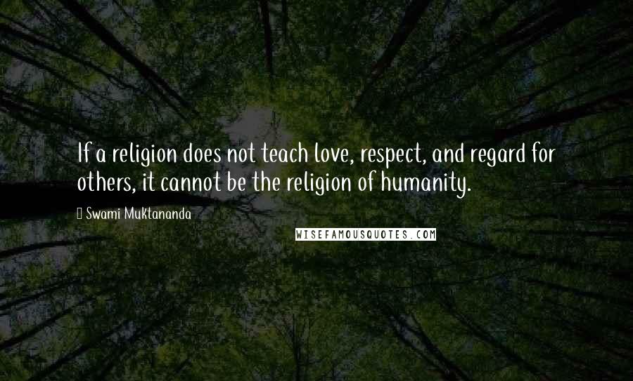 Swami Muktananda Quotes: If a religion does not teach love, respect, and regard for others, it cannot be the religion of humanity.
