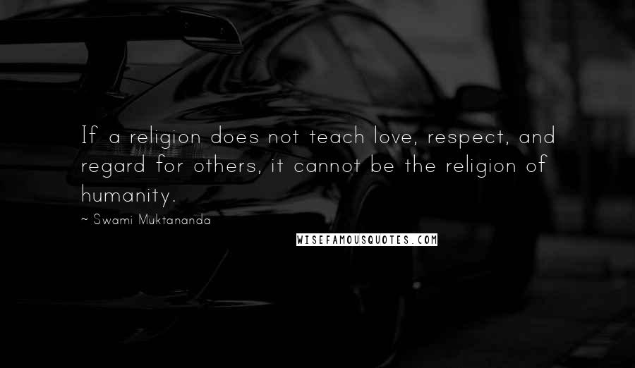 Swami Muktananda Quotes: If a religion does not teach love, respect, and regard for others, it cannot be the religion of humanity.