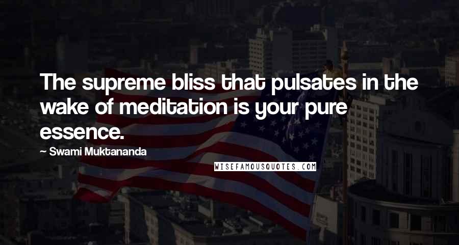 Swami Muktananda Quotes: The supreme bliss that pulsates in the wake of meditation is your pure essence.