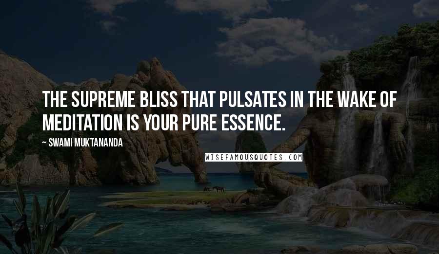 Swami Muktananda Quotes: The supreme bliss that pulsates in the wake of meditation is your pure essence.