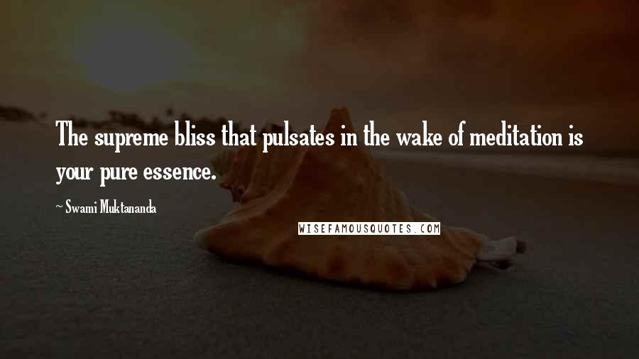 Swami Muktananda Quotes: The supreme bliss that pulsates in the wake of meditation is your pure essence.