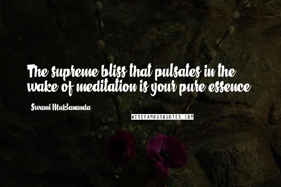 Swami Muktananda Quotes: The supreme bliss that pulsates in the wake of meditation is your pure essence.