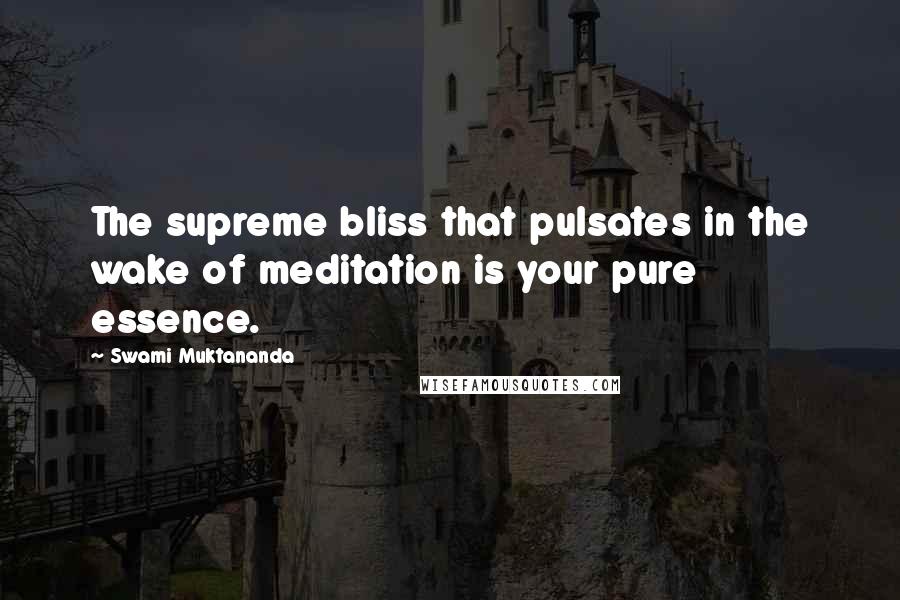 Swami Muktananda Quotes: The supreme bliss that pulsates in the wake of meditation is your pure essence.