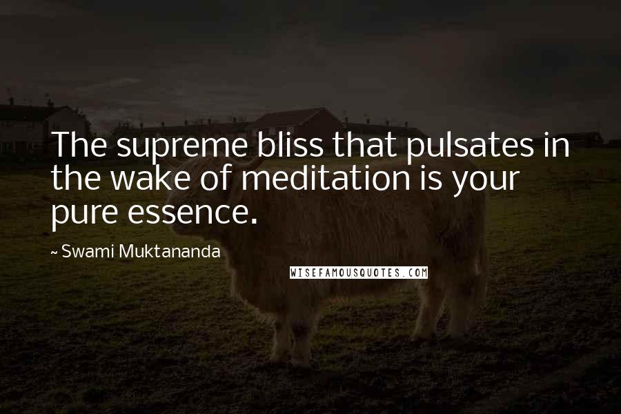 Swami Muktananda Quotes: The supreme bliss that pulsates in the wake of meditation is your pure essence.