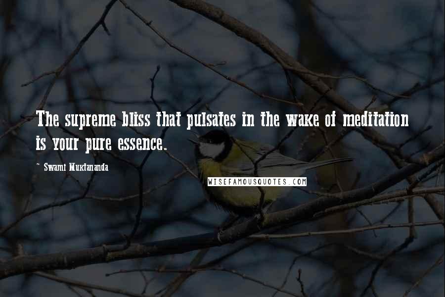 Swami Muktananda Quotes: The supreme bliss that pulsates in the wake of meditation is your pure essence.