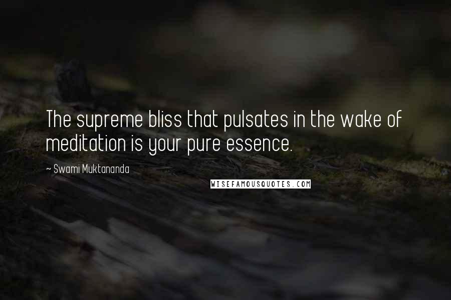 Swami Muktananda Quotes: The supreme bliss that pulsates in the wake of meditation is your pure essence.