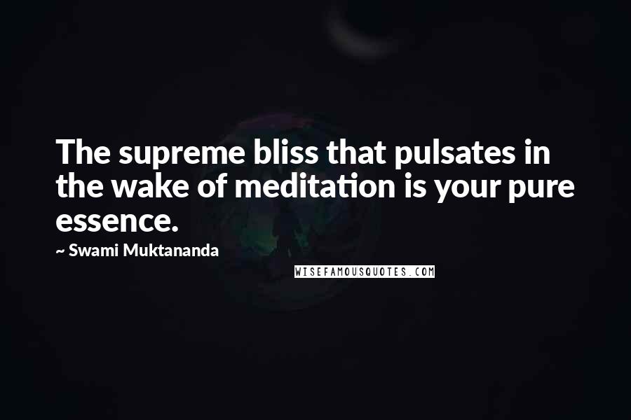 Swami Muktananda Quotes: The supreme bliss that pulsates in the wake of meditation is your pure essence.