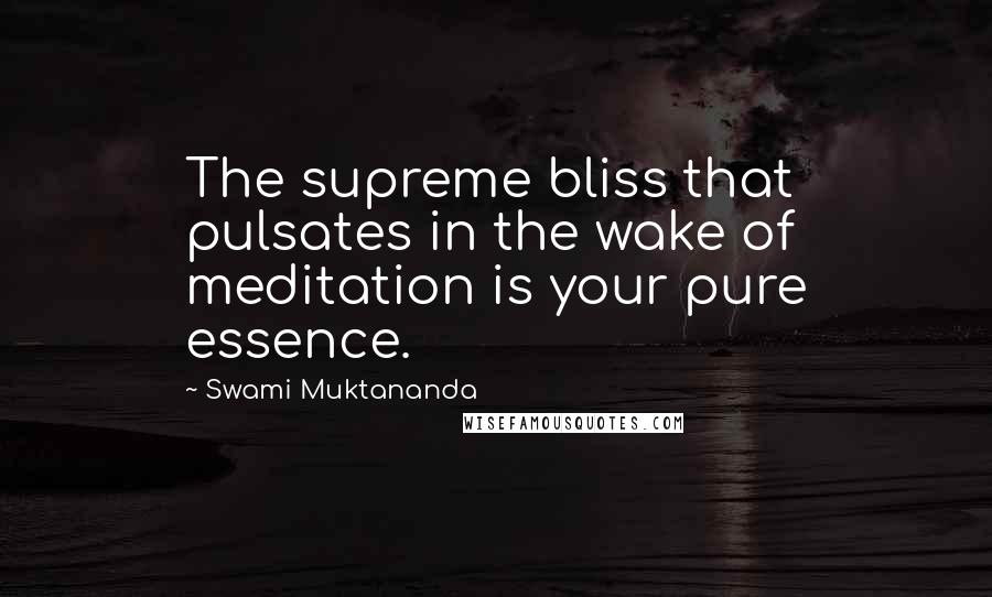 Swami Muktananda Quotes: The supreme bliss that pulsates in the wake of meditation is your pure essence.