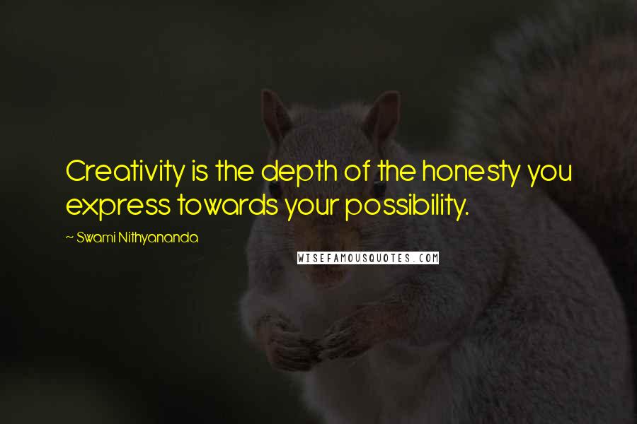 Swami Nithyananda Quotes: Creativity is the depth of the honesty you express towards your possibility.