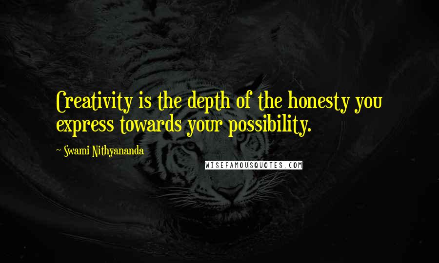 Swami Nithyananda Quotes: Creativity is the depth of the honesty you express towards your possibility.