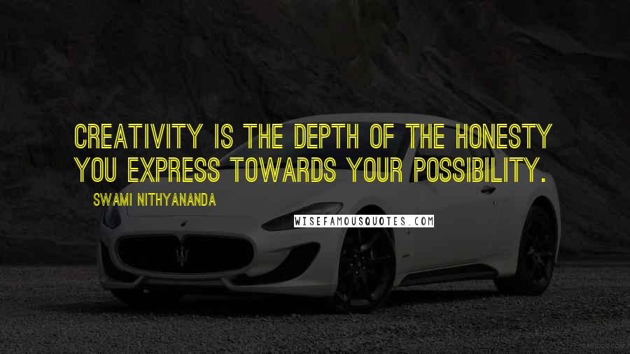 Swami Nithyananda Quotes: Creativity is the depth of the honesty you express towards your possibility.