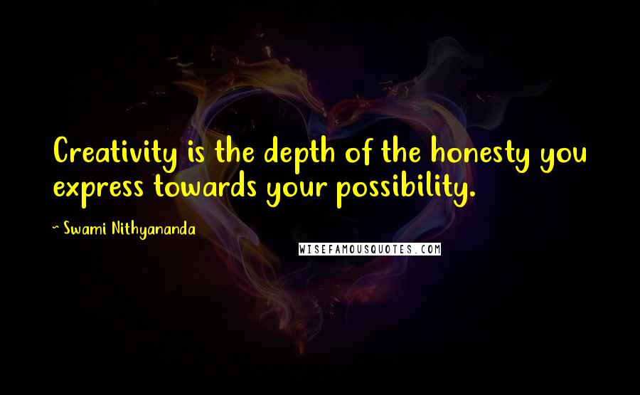 Swami Nithyananda Quotes: Creativity is the depth of the honesty you express towards your possibility.