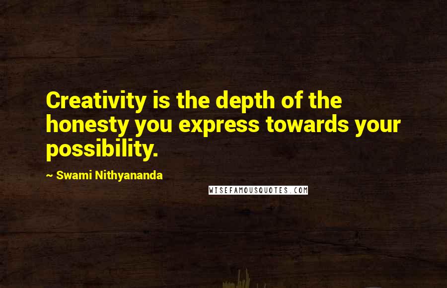 Swami Nithyananda Quotes: Creativity is the depth of the honesty you express towards your possibility.