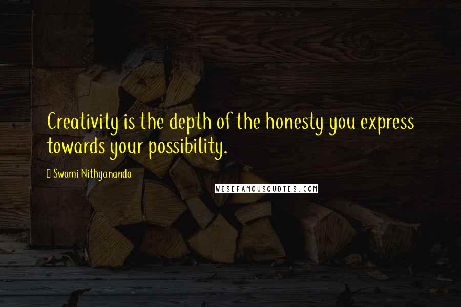 Swami Nithyananda Quotes: Creativity is the depth of the honesty you express towards your possibility.