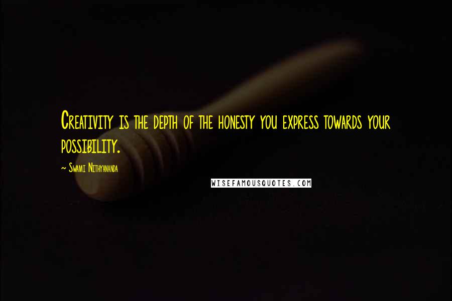 Swami Nithyananda Quotes: Creativity is the depth of the honesty you express towards your possibility.