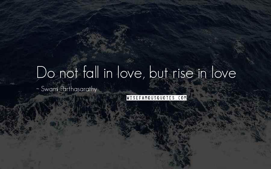 Swami Parthasarathy Quotes: Do not fall in love, but rise in love