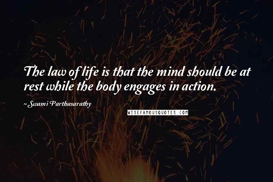 Swami Parthasarathy Quotes: The law of life is that the mind should be at rest while the body engages in action.