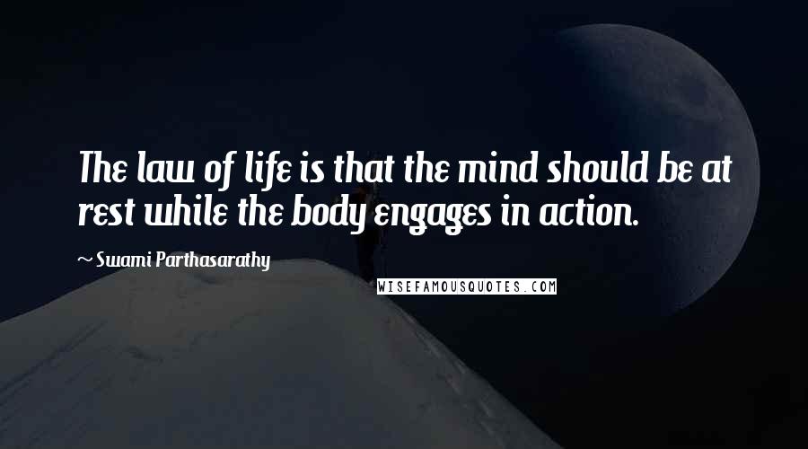 Swami Parthasarathy Quotes: The law of life is that the mind should be at rest while the body engages in action.