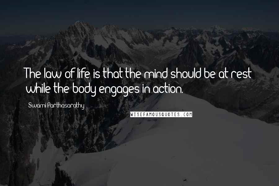 Swami Parthasarathy Quotes: The law of life is that the mind should be at rest while the body engages in action.