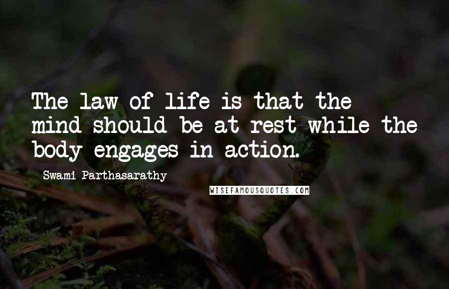 Swami Parthasarathy Quotes: The law of life is that the mind should be at rest while the body engages in action.