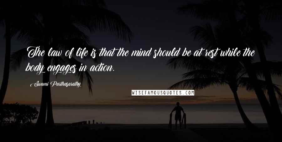 Swami Parthasarathy Quotes: The law of life is that the mind should be at rest while the body engages in action.