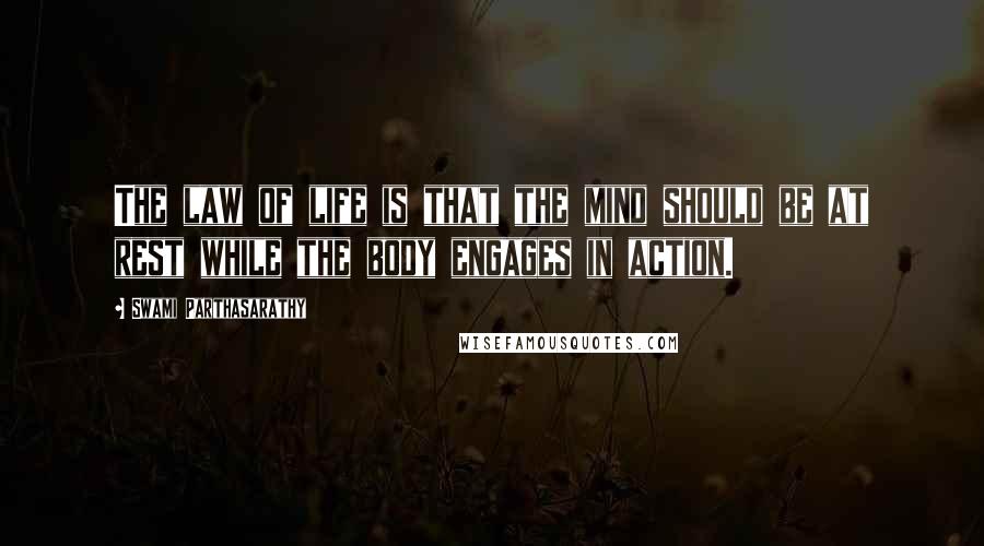 Swami Parthasarathy Quotes: The law of life is that the mind should be at rest while the body engages in action.