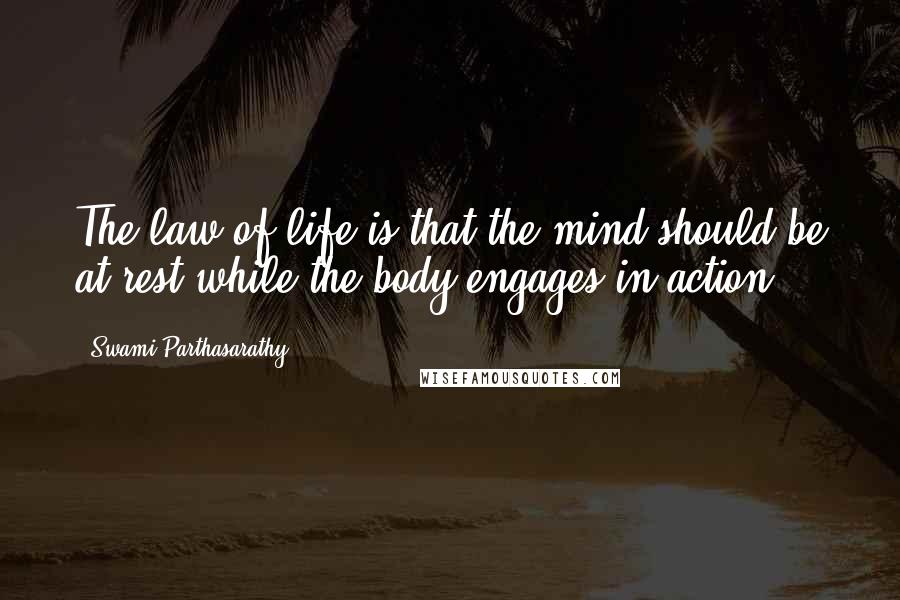 Swami Parthasarathy Quotes: The law of life is that the mind should be at rest while the body engages in action.