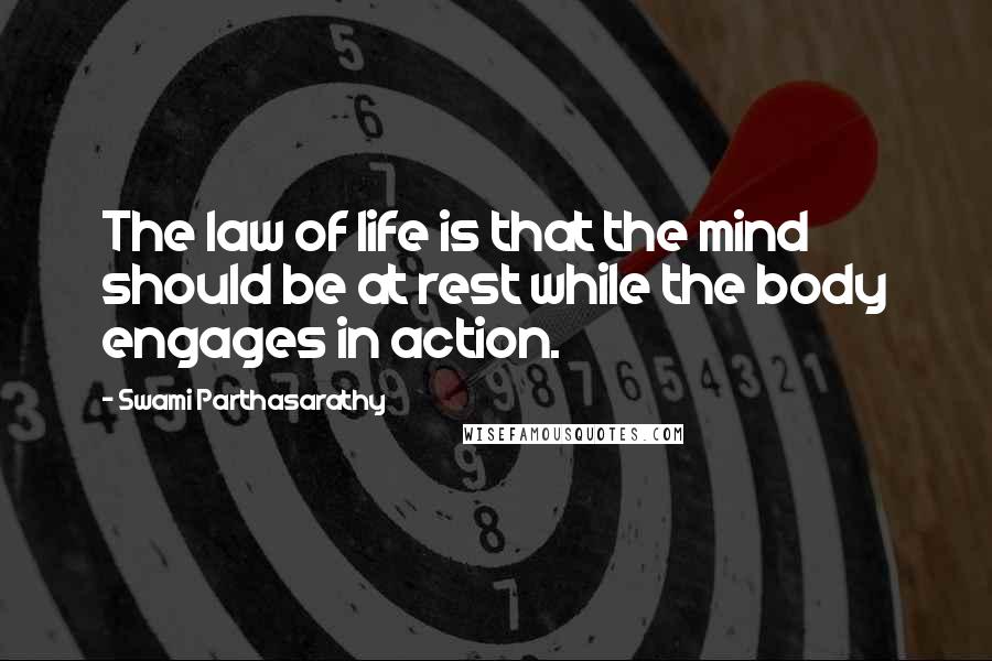 Swami Parthasarathy Quotes: The law of life is that the mind should be at rest while the body engages in action.