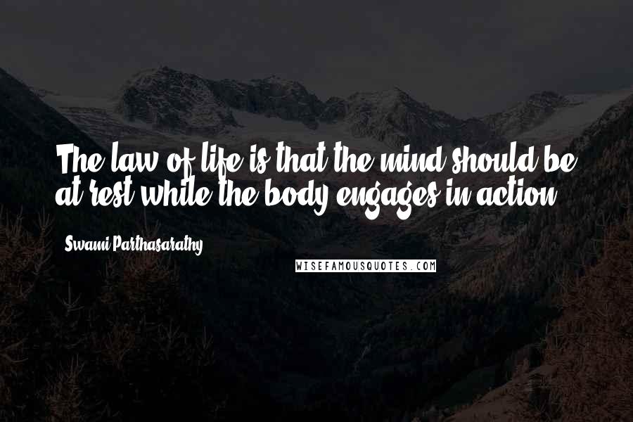 Swami Parthasarathy Quotes: The law of life is that the mind should be at rest while the body engages in action.