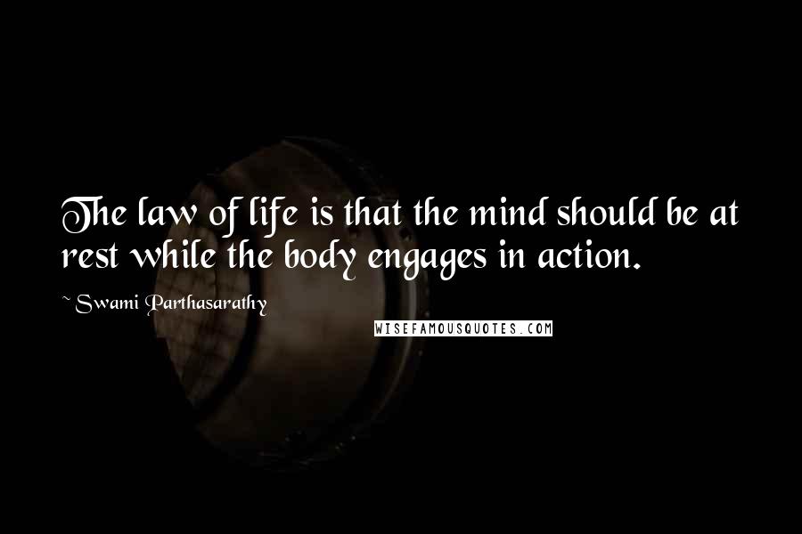 Swami Parthasarathy Quotes: The law of life is that the mind should be at rest while the body engages in action.