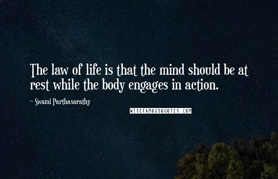Swami Parthasarathy Quotes: The law of life is that the mind should be at rest while the body engages in action.