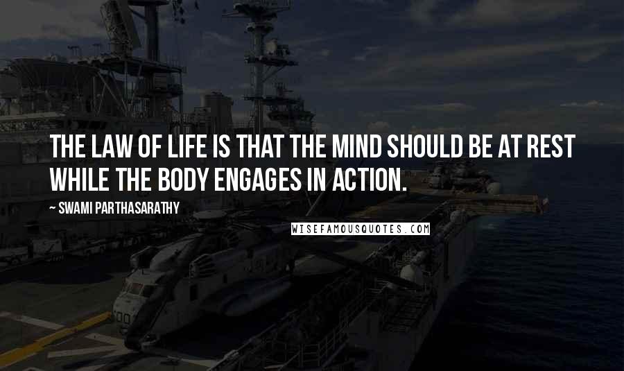 Swami Parthasarathy Quotes: The law of life is that the mind should be at rest while the body engages in action.