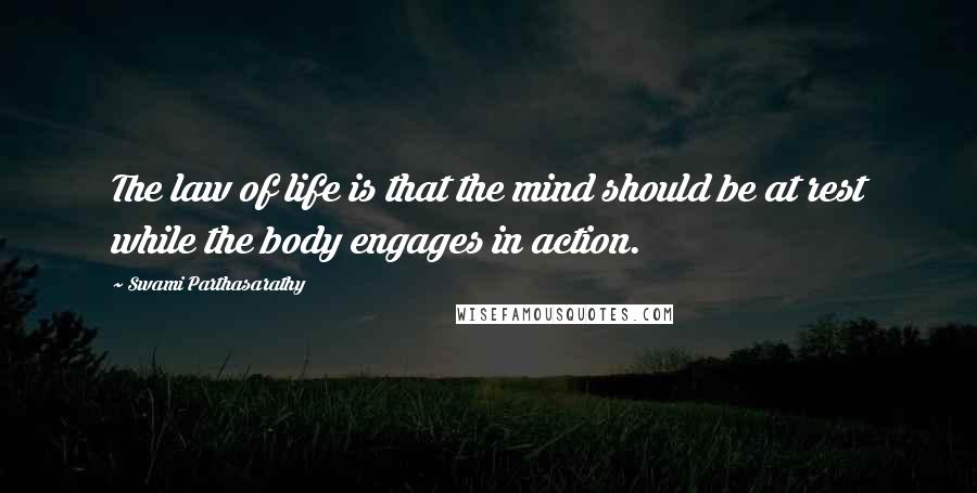 Swami Parthasarathy Quotes: The law of life is that the mind should be at rest while the body engages in action.