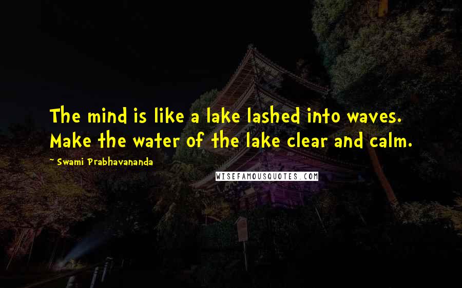 Swami Prabhavananda Quotes: The mind is like a lake lashed into waves. Make the water of the lake clear and calm.