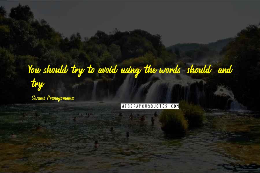 Swami Pranayomama Quotes: You should try to avoid using the words "should" and "try".
