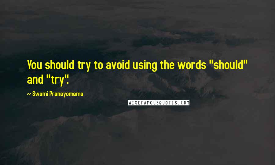 Swami Pranayomama Quotes: You should try to avoid using the words "should" and "try".