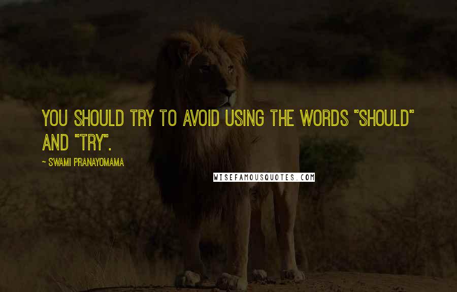 Swami Pranayomama Quotes: You should try to avoid using the words "should" and "try".