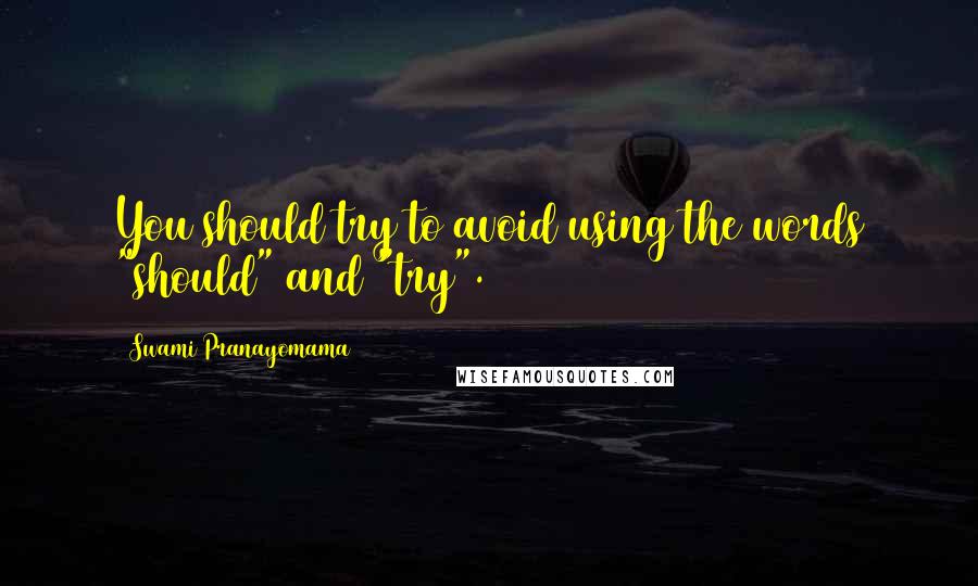 Swami Pranayomama Quotes: You should try to avoid using the words "should" and "try".