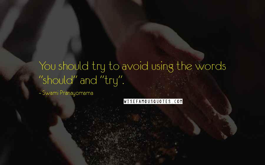 Swami Pranayomama Quotes: You should try to avoid using the words "should" and "try".
