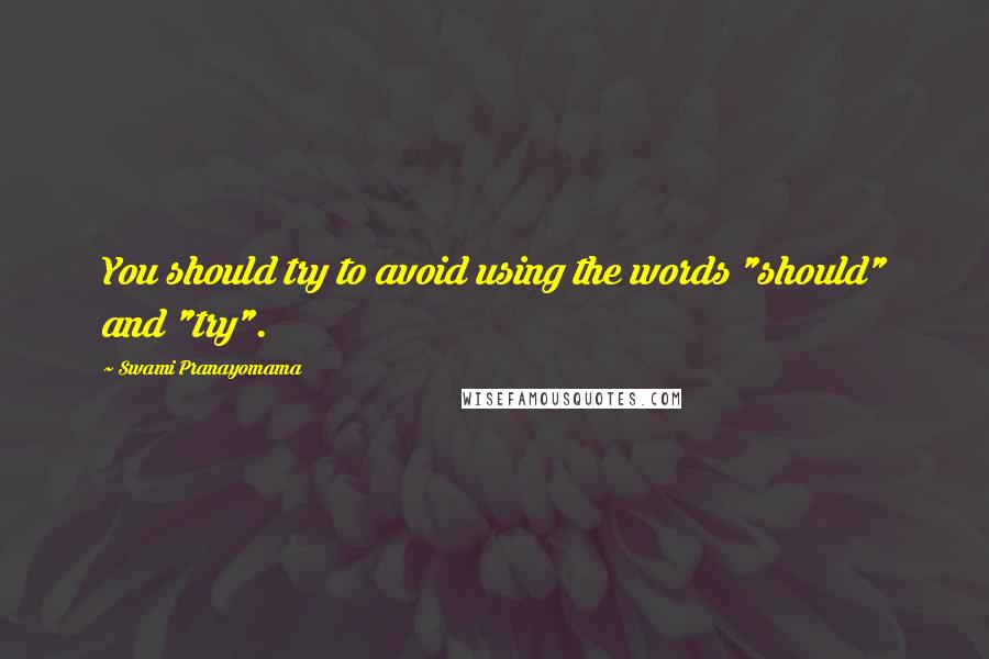 Swami Pranayomama Quotes: You should try to avoid using the words "should" and "try".